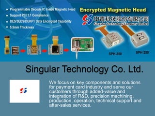 We focus on key components and solutions
for payment card industry and serve our
customers through added-value and
integration of R&D, precision machining,
production, operation, technical support and
after-sales services.
 