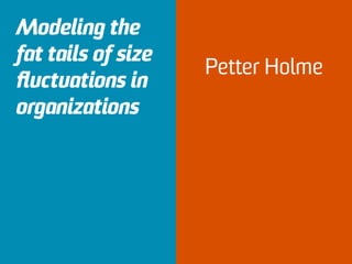 Mondani H, Holme P, Liljeros F (2014) Fat-Tailed
Fluctuations in the Size of Organizations: The Role of
Social Inﬂuence. PLoS ONE 9(7): e100527.
Modeling the
fat tails of size
ﬂuctuations in
organizations
Petter Holme
 