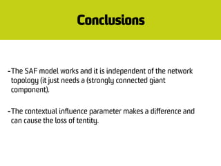 Conclusions
-The SAF model works and it is independent of the network
topology (it just needs a (strongly connected giant
...