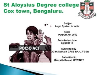 Subject
Legal System in India
Topic
POSCO Act 2012
Submission date
05/09/2018
Submitted by
AROGYA SWAMY DASS RAJU.YBSW
Submitted to
Saurabh Kamal, MSW,NET
 