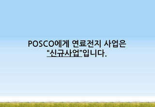 POSCO에게 연료전지 사업은
“신규사업”입니다.

 
