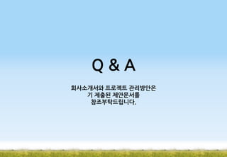 Q&A
회사소개서와 프로젝트 관리방안은
기 제출된 제안문서를
참조부탁드립니다.

 