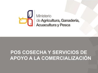 POS COSECHA Y SERVICIOS DE
APOYO A LA COMERCIALIZACIÓN
 
