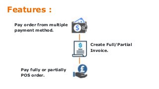 Features :
Pay order from multiple
payment method.
Create Full/Partial
Invoice.
Pay fully or partially
POS order.
 