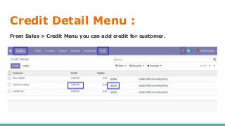 Credit Detail Menu :
From Sales > Credit Menu you can add credit for customer.
 