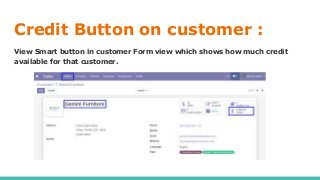 Credit Button on customer :
View Smart button in customer Form view which shows how much credit
available for that customer.
 