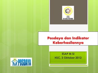 Posdaya dan Indikator
Keberhasilannya
ESAP M SI
HSC, 3 Oktober 2012
 