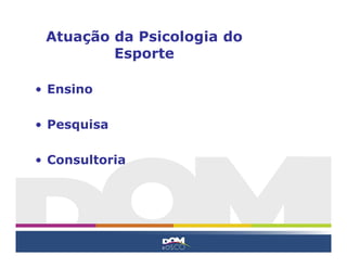 Atuação da Psicologia do
         Esporte

• Ensino

• Pesquisa

• Consultoria
 
