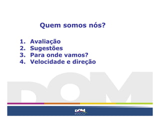 Quem somos nós?

1.   Avaliação
2.   Sugestões
3.   Para onde vamos?
4.   Velocidade e direção
 