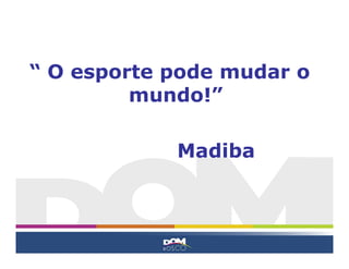 “ O esporte pode mudar o
         mundo!”

            Madiba
 