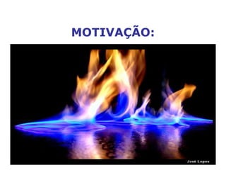 MOTIVAÇÃO:
O motivo para a ação de cada
um!
 