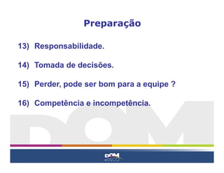13) Responsabilidade.
14) Tomada de decisões.
15) Perder, pode ser bom para a equipe ?
16) Competência e incompetência.
Preparação
 