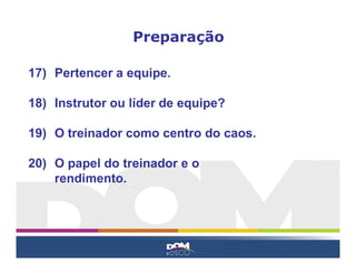 17) Pertencer a equipe.
18) Instrutor ou líder de equipe?
19) O treinador como centro do caos.
20) O papel do treinador e o
rendimento.
Preparação
 