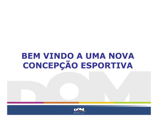 BEM VINDO A UMA NOVA
CONCEPÇÃO ESPORTIVA
 
