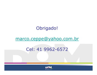 Obrigado!
marco.ceppe@yahoo.com.br
Cel: 41 9962-6572
 