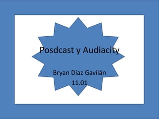 Posdcast y Audiacity

   Bryan Díaz Gavilán
         11.01
 