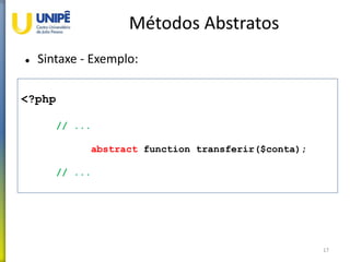 Métodos Abstratos
 Sintaxe - Exemplo:
17
<?php
// ...
abstract function transferir($conta);
// ...
 