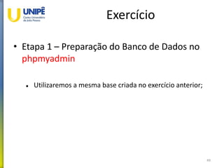 Exercício
• Etapa 1 – Preparação do Banco de Dados no
phpmyadmin
 Utilizaremos a mesma base criada no exercício anterior;
49
 