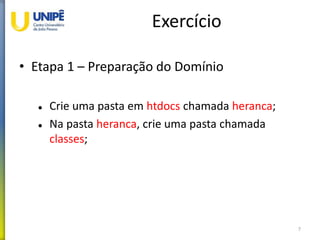 Exercício
• Etapa 1 – Preparação do Domínio
 Crie uma pasta em htdocs chamada heranca;
 Na pasta heranca, crie uma pasta chamada
classes;
7
 