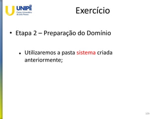 Exercício
• Etapa 2 – Preparação do Domínio
 Utilizaremos a pasta sistema criada
anteriormente;
109
 