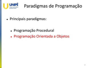 Paradigmas de Programação
 Principais paradigmas:
 Programação Procedural
 Programação Orientada a Objetos
12
 