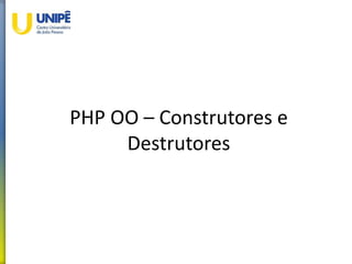 PHP OO – Construtores e
Destrutores
 