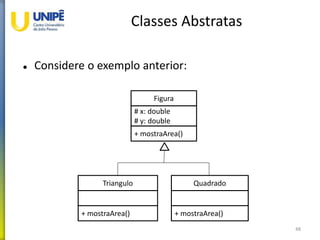 Classes Abstratas
 Considere o exemplo anterior:
48
Figura
# x: double
# y: double
+ mostraArea()
Triangulo
+ mostraArea()
Quadrado
+ mostraArea()
 