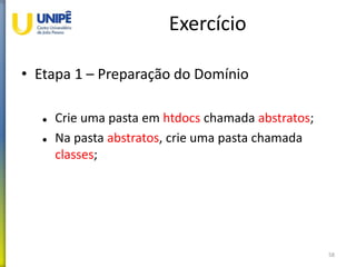 Exercício
• Etapa 1 – Preparação do Domínio
 Crie uma pasta em htdocs chamada abstratos;
 Na pasta abstratos, crie uma pasta chamada
classes;
58
 