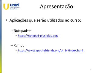 Apresentação
• Aplicações que serão utilizados no curso:
– Notepad++
• https://notepad-plus-plus.org/
– Xampp
• https://www.apachefriends.org/pt_br/index.html
7
 