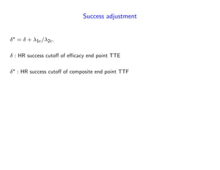 Success adjustment
= + 1e= 2c.
: HR success cuto¤ of e¢ cacy end point TTE
: HR success cuto¤ of composite end point TTF
 