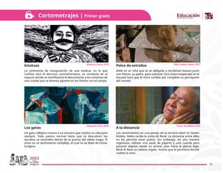 19
Cortometrajes | Primer grado
Estatuas
La ceremonia de inauguración de una estatua, en la que
Carlitos dirá el discurso conmemorativo, se convierte en el
espacio donde se manifestará el descontento y los reclamos de
una ciudad que se levanta agreste en los límites con el campo.
Polvo de estrellas
Adán es un niño que se ve obligado a recolectar basura junto
con Hilario, su padre, para subsistir. Una visita inesperada en la
escuela hará que el chico cambie por completo su percepción
del mundo.
Los gatos
Un gato callejero conoce a un anciano que cambia su vida para
siempre. Todo parece normal hasta que se descubren los
secretos se esconden detrás de la puerta del cálido hogar. El
amor es un sentimiento complejo, el cual no se debe de tomar
la ligera.
A la distancia
Los sentimientos en una pareja de la tercera edad no tienen
límites. Adela recibe la visita de René. La distancia entre ellos
no les permite estar juntos. Sin embargo, de una manera
ingeniosa, utilizan una jaula de pájaros y una cuerda para
pasarse objetos desde un primer piso hacia la planta baja.
René le lleva un valioso regalo, mismo que le permitirá decirle
cuánto la ama.
Alejandro Ríos 2016 Victor Audiﬀred 2016
Roberto Fiesco 2013 Aldo Sotelo Lázaro 2017
 