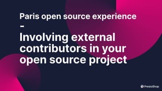 Paris open source experience
-
Involving external
contributors in your
open source project
 