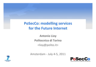 PoSecCo: modelling services
  for the Future Internet
          Antonio Lioy
      Politecnico di Torino
        <lioy@polito.it>

   Amsterdam - July 4-5, 2011
 