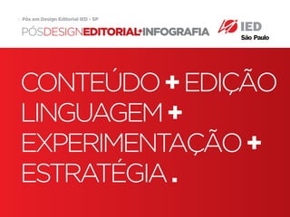 Pós em Design Editorial | IED | SP | BR | Fabio Silveira
Pós em Design Editorial IED - SP12
CONTEÚDO+EDIÇÃO
LINGUAGEM+
EXPERIMENTAÇÃO+
ESTRATÉGIA.
PÓSDESIGNEDITORIAL INFOGRAFIA+
 