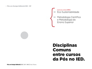 Pós em Design Editorial | IED | SP | BR | Fabio Silveira
Pós em Design Editorial IED - SP24
disciplinas comuns [36H]
Eco Sustentabilidade
Metodologia Científica
e Metodologia do
Ensino Superior
18H
18H
Disciplinas
Comuns
entre cursos
da Pós no IED.
 