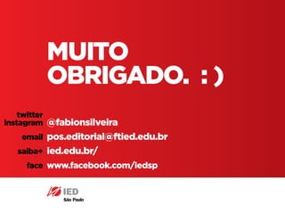 Pós em Design Editorial IED - SP30
MUITO
OBRIGADO. : )
@fabionsilveira
pos.editorial@ftied.edu.br
ied.edu.br/
www.facebook.com/iedsp
twitter
instagram
email
saiba+
face
 