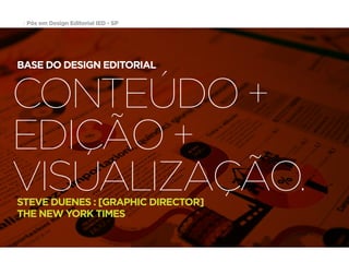 Pós em Design Editorial | IED | SP | BR | Fabio Silveira
Pós em Design Editorial IED - SP4
CONTEÚDO +
EDIÇÃO +
VISUALIZAÇÃO.
BASE DO DESIGN EDITORIAL
STEVE DUENES : [GRAPHIC DIRECTOR]
THE NEW YORK TIMES
 