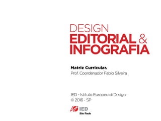 Pós em Design Editorial | IED | SP | BR | Fabio Silveira
Matriz Curricular.
Prof. Coordenador Fabio Silveira
IED - Istituto Europeo di Design
© 2016 - SP
DESIGN
EDITORIAL
INFOGRAFIA
&
 