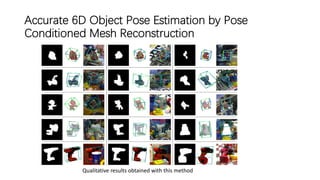 Accurate 6D Object Pose Estimation by Pose
Conditioned Mesh Reconstruction
Qualitative results obtained with this method
 
