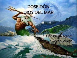 POSEIDÓN
DIOS DEL MAR



       • Juan Felipe Arenas
            • Oscar Gallego
                      • 11º2
 