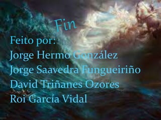 Feito por:
Jorge Hermo González
Jorge Saavedra Fungueiriño
David Triñanes Ozores
Roi García Vidal
 