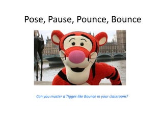 Pose, Pause, Pounce, Bounce
Can you muster a Tigger-like Bounce in your classroom?
 