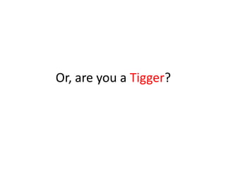 Or, are you a Tigger?
 