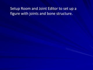 Setup Room and Joint Editor to set up a
figure with joints and bone structure.
 