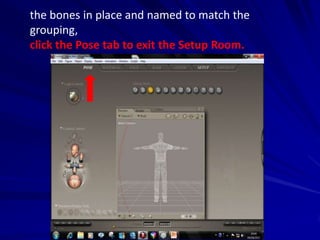 the bones in place and named to match the
grouping,
click the Pose tab to exit the Setup Room.
 