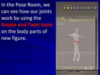 In the Pose Room, we
can see how our joints
work by using the
Rotate and Twist tools
on the body parts of
new figure.
 