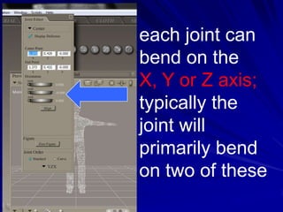 each joint can
bend on the
X, Y or Z axis;
typically the
joint will
primarily bend
on two of these
 