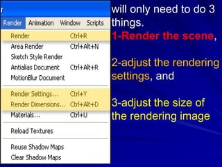 will only need to do 3
things.
1-Render the scene,

2-adjust the rendering
settings, and

3-adjust the size of
the rendering image
 