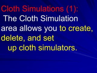 Cloth Simulations (1):
The Cloth Simulation
area allows you to create,
delete, and set
  up cloth simulators.
 