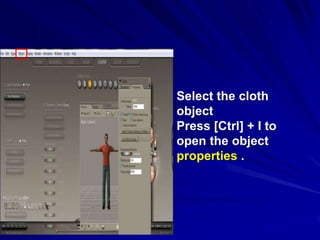 Select the cloth
object
Press [Ctrl] + I to
open the object
properties .
 